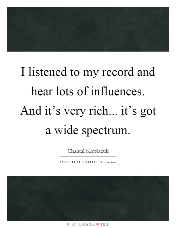 I listened to my record and hear lots of influences. And it's very rich... it's got a wide spectrum Picture Quote #1
