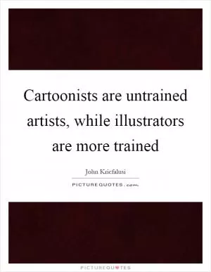 Cartoonists are untrained artists, while illustrators are more trained Picture Quote #1