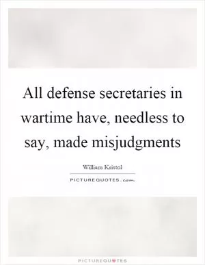 All defense secretaries in wartime have, needless to say, made misjudgments Picture Quote #1