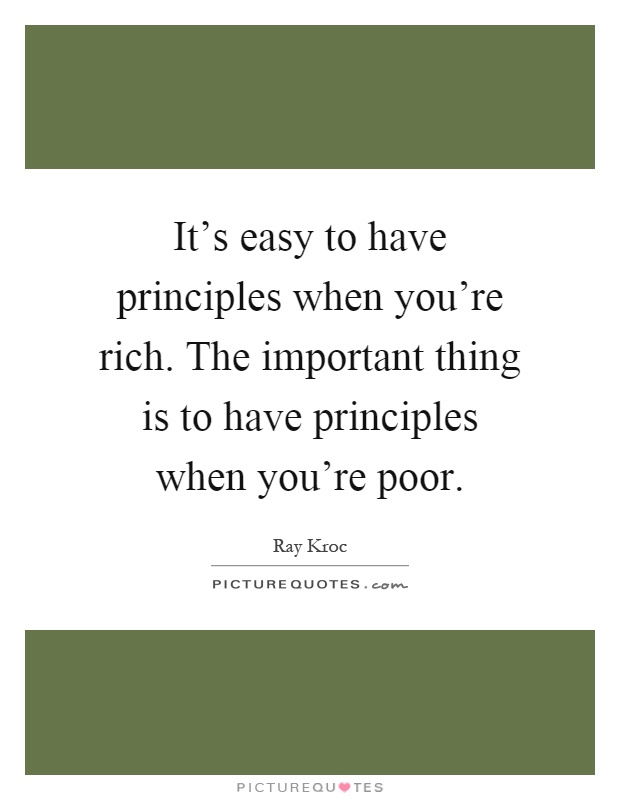 It's easy to have principles when you're rich. The important thing is to have principles when you're poor Picture Quote #1