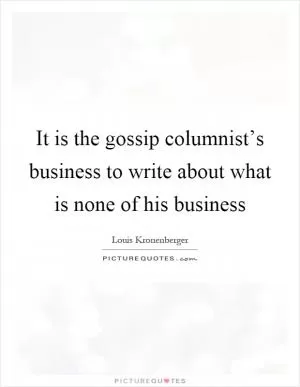 It is the gossip columnist’s business to write about what is none of his business Picture Quote #1