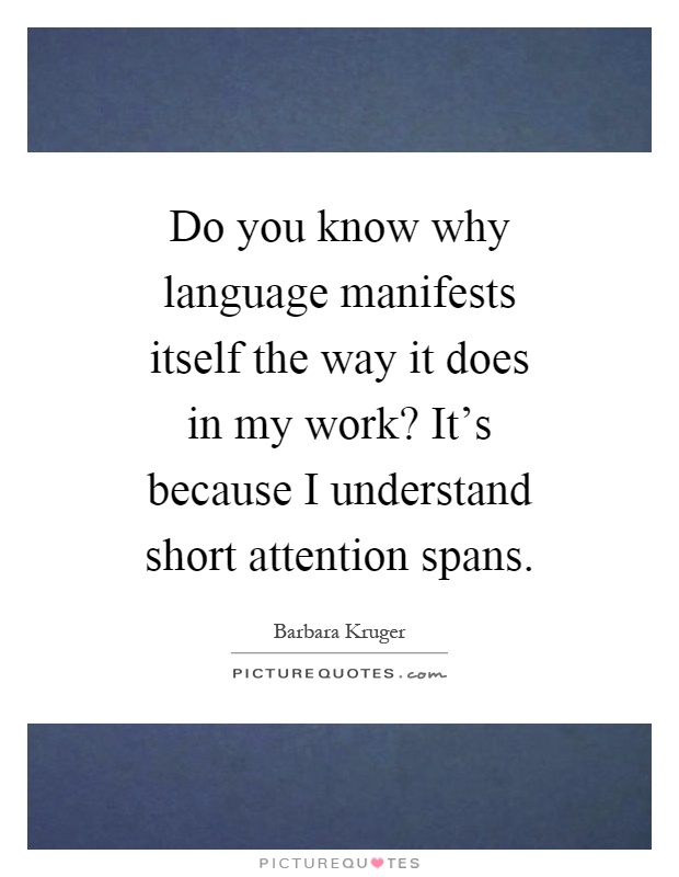 Do you know why language manifests itself the way it does in my work? It's because I understand short attention spans Picture Quote #1