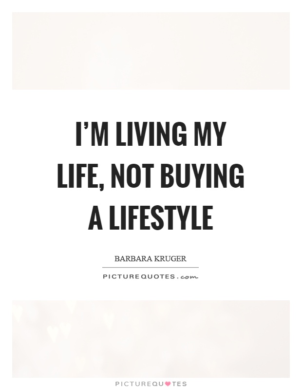 I'm living my life, not buying a lifestyle Picture Quote #1