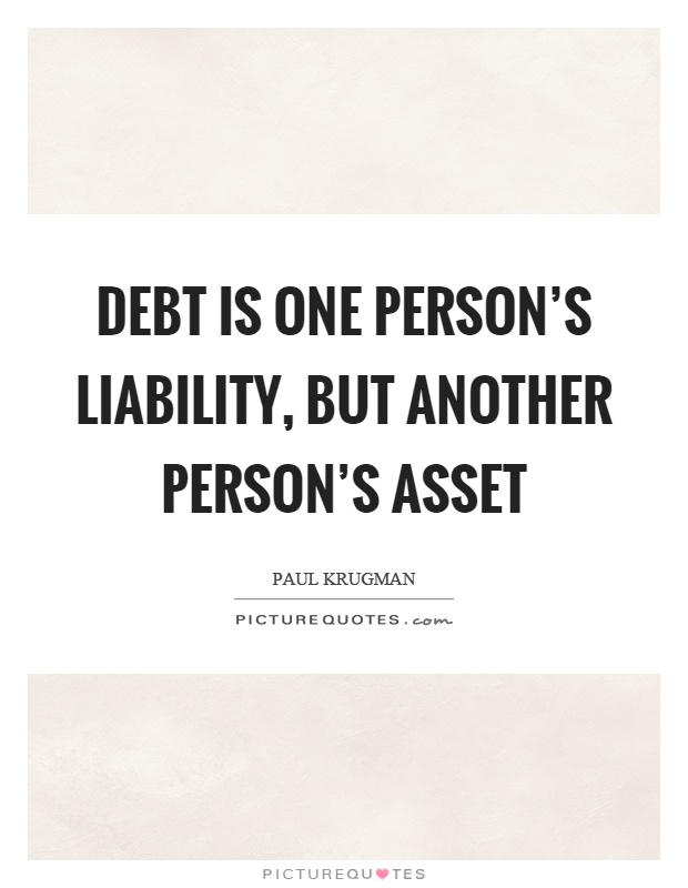 Debt is one person's liability, but another person's asset Picture Quote #1