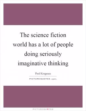 The science fiction world has a lot of people doing seriously imaginative thinking Picture Quote #1