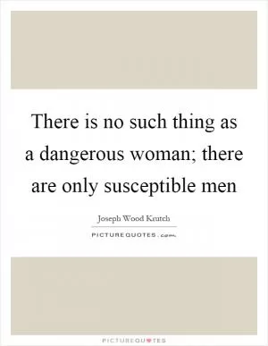 There is no such thing as a dangerous woman; there are only susceptible men Picture Quote #1