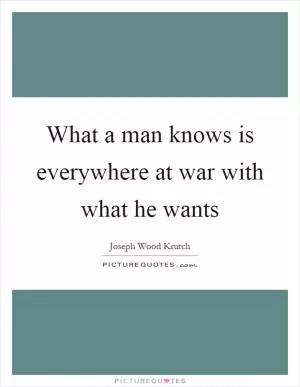 What a man knows is everywhere at war with what he wants Picture Quote #1