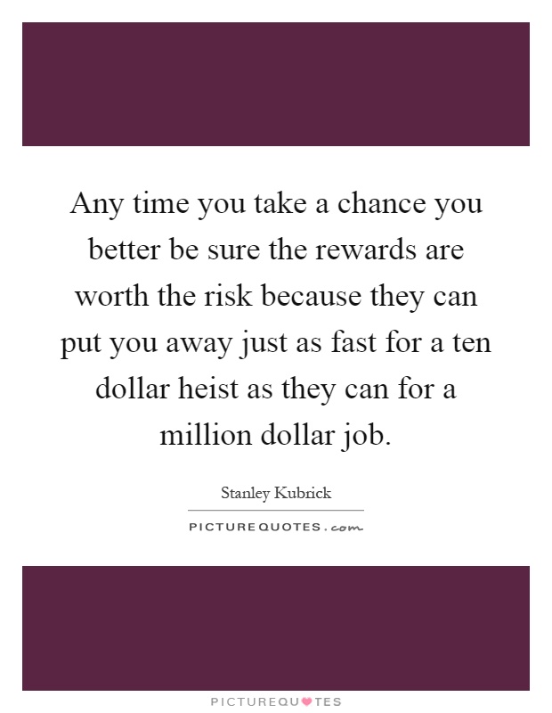Any time you take a chance you better be sure the rewards are worth the risk because they can put you away just as fast for a ten dollar heist as they can for a million dollar job Picture Quote #1