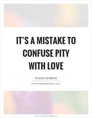 It’s a mistake to confuse pity with love Picture Quote #1