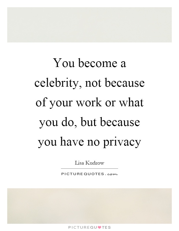 You become a celebrity, not because of your work or what you do, but because you have no privacy Picture Quote #1
