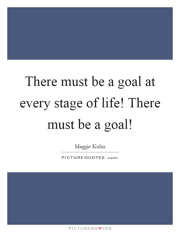 There must be a goal at every stage of life! There must be a goal! Picture Quote #1