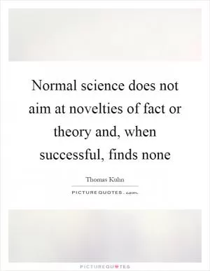 Normal science does not aim at novelties of fact or theory and, when successful, finds none Picture Quote #1