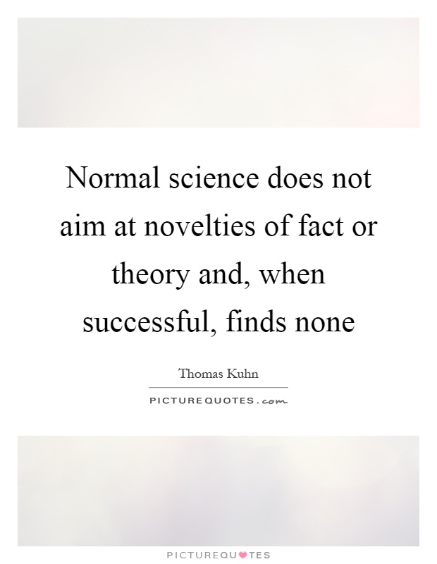 Normal science does not aim at novelties of fact or theory and, when successful, finds none Picture Quote #1