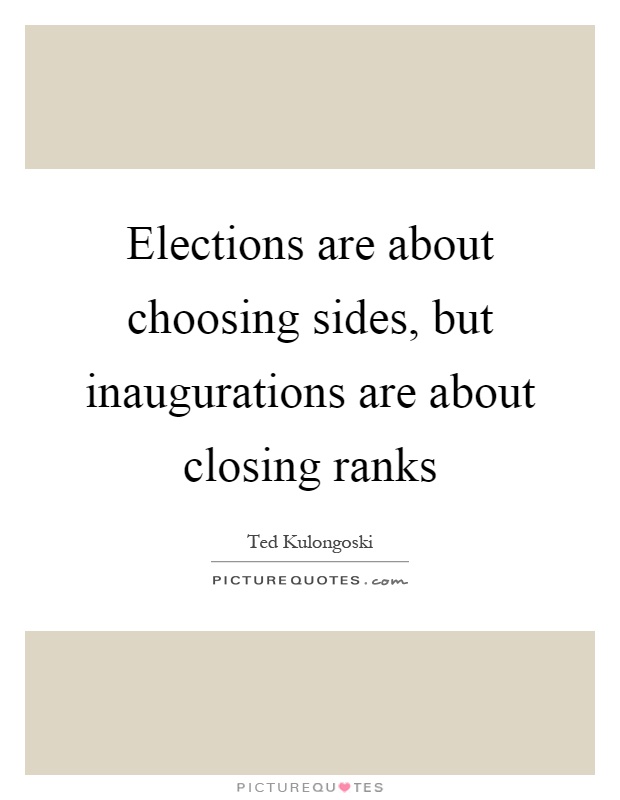 Elections are about choosing sides, but inaugurations are about closing ranks Picture Quote #1