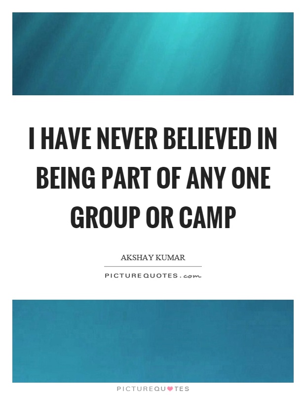 I have never believed in being part of any one group or camp Picture Quote #1