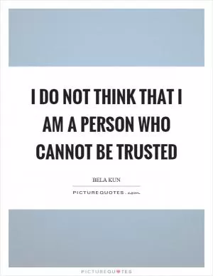 I do not think that I am a person who cannot be trusted Picture Quote #1