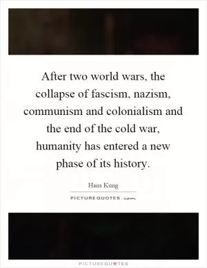 After two world wars, the collapse of fascism, nazism, communism and colonialism and the end of the cold war, humanity has entered a new phase of its history Picture Quote #1