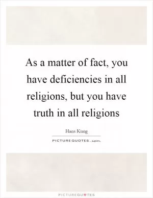 As a matter of fact, you have deficiencies in all religions, but you have truth in all religions Picture Quote #1