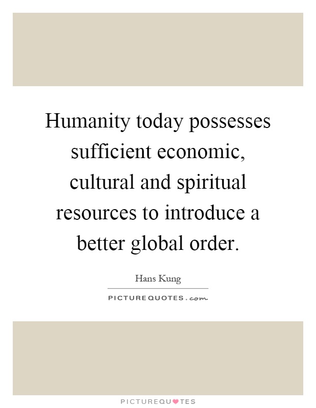 Humanity today possesses sufficient economic, cultural and spiritual resources to introduce a better global order Picture Quote #1