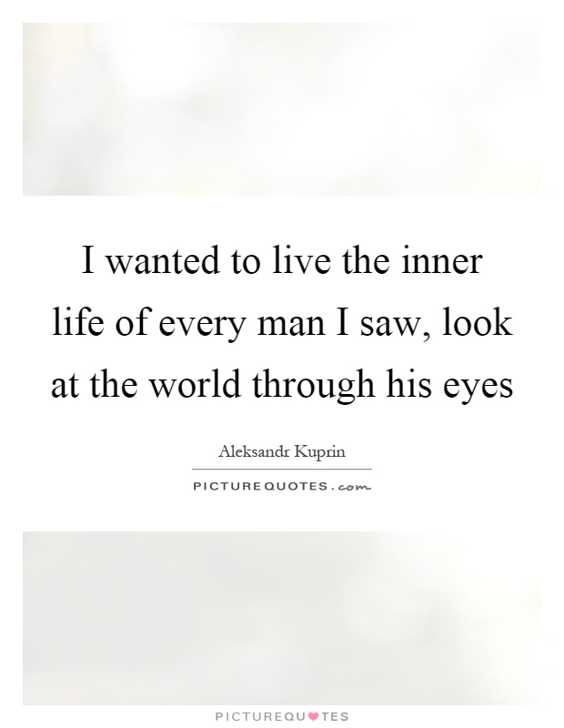 I wanted to live the inner life of every man I saw, look at the world through his eyes Picture Quote #1