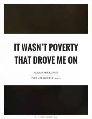 It wasn’t poverty that drove me on Picture Quote #1