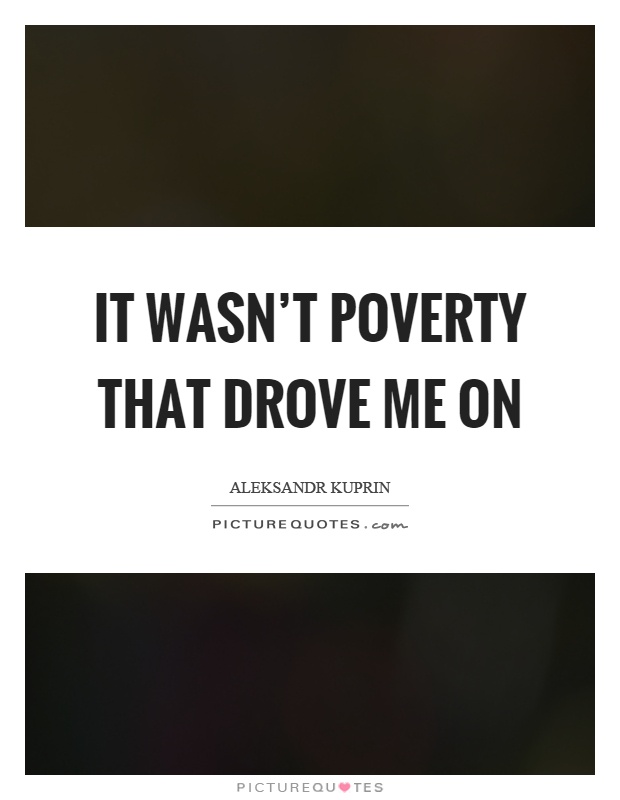 It wasn't poverty that drove me on Picture Quote #1