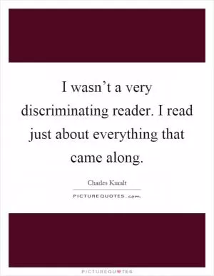 I wasn’t a very discriminating reader. I read just about everything that came along Picture Quote #1