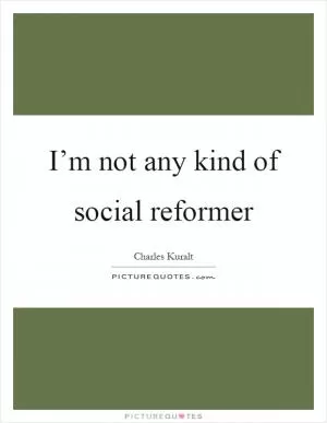 I’m not any kind of social reformer Picture Quote #1