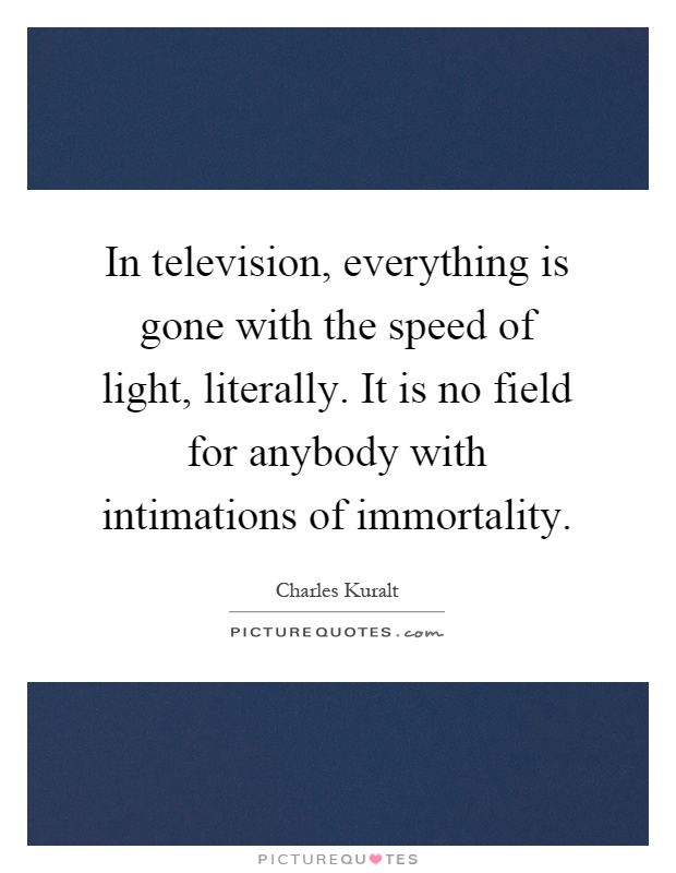 In television, everything is gone with the speed of light, literally. It is no field for anybody with intimations of immortality Picture Quote #1