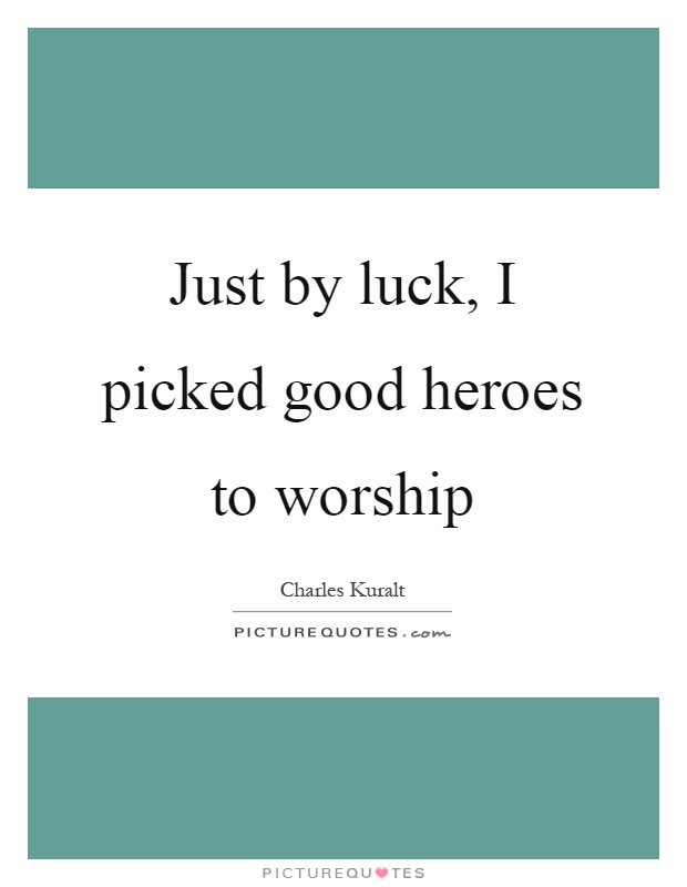 Just by luck, I picked good heroes to worship Picture Quote #1