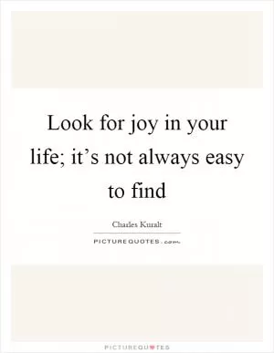 Look for joy in your life; it’s not always easy to find Picture Quote #1