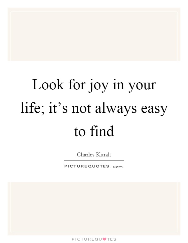 Look for joy in your life; it's not always easy to find Picture Quote #1