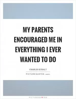 My parents encouraged me in everything I ever wanted to do Picture Quote #1