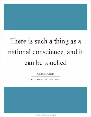 There is such a thing as a national conscience, and it can be touched Picture Quote #1