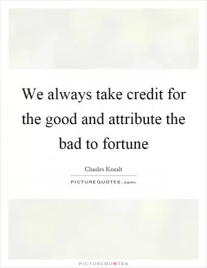 We always take credit for the good and attribute the bad to fortune Picture Quote #1