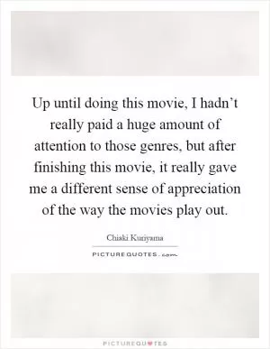 Up until doing this movie, I hadn’t really paid a huge amount of attention to those genres, but after finishing this movie, it really gave me a different sense of appreciation of the way the movies play out Picture Quote #1