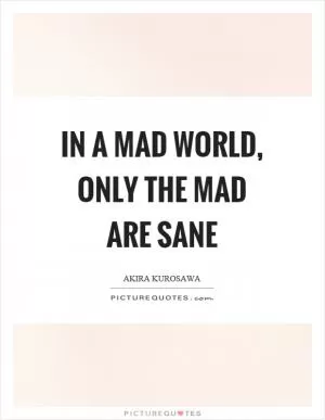 In a mad world, only the mad are sane Picture Quote #1