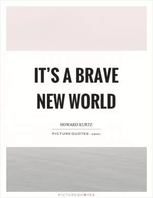 It’s a brave new world Picture Quote #1