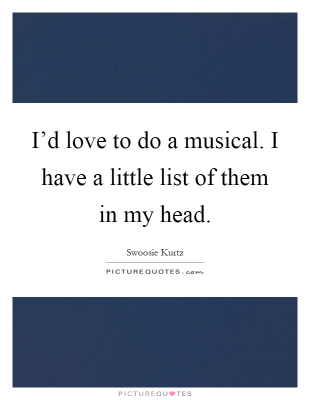 I'd love to do a musical. I have a little list of them in my head Picture Quote #1