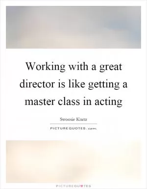 Working with a great director is like getting a master class in acting Picture Quote #1