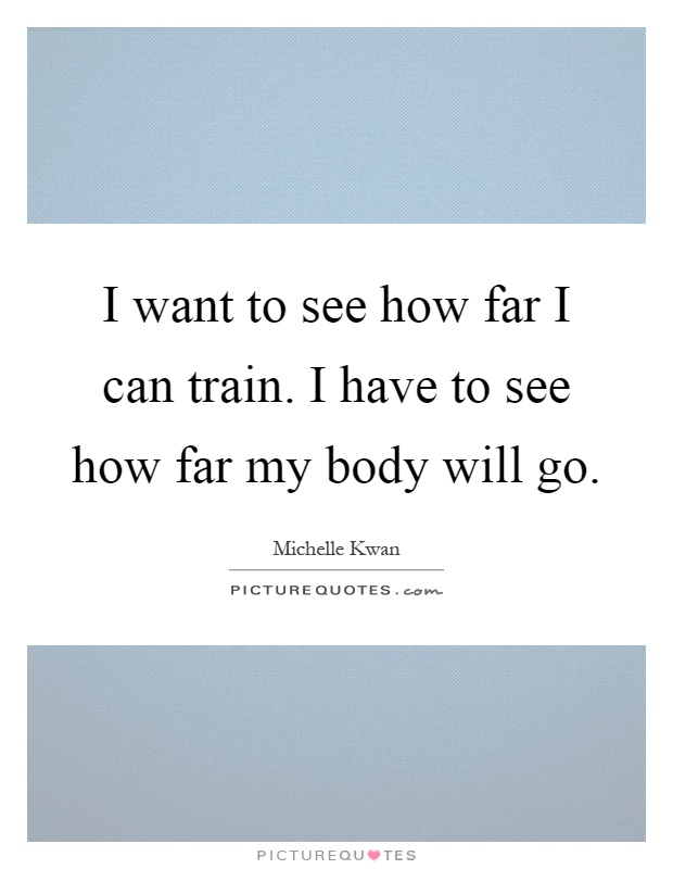 I want to see how far I can train. I have to see how far my body will go Picture Quote #1