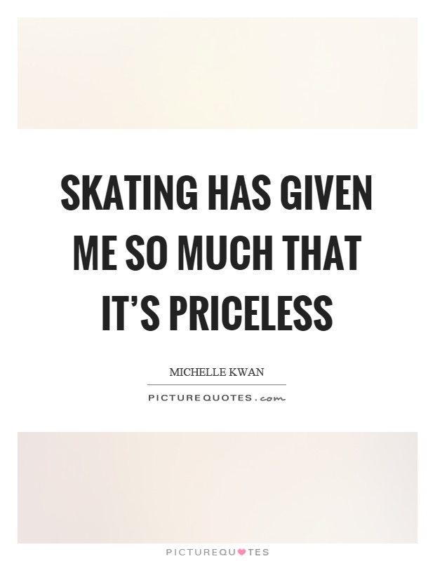 Skating has given me so much that it's priceless Picture Quote #1