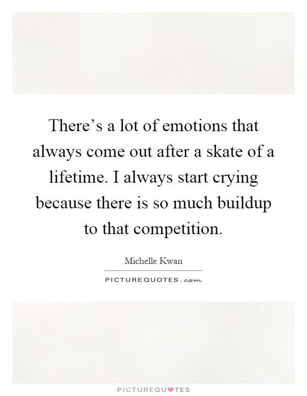 There's a lot of emotions that always come out after a skate of a lifetime. I always start crying because there is so much buildup to that competition Picture Quote #1