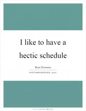 I like to have a hectic schedule Picture Quote #1