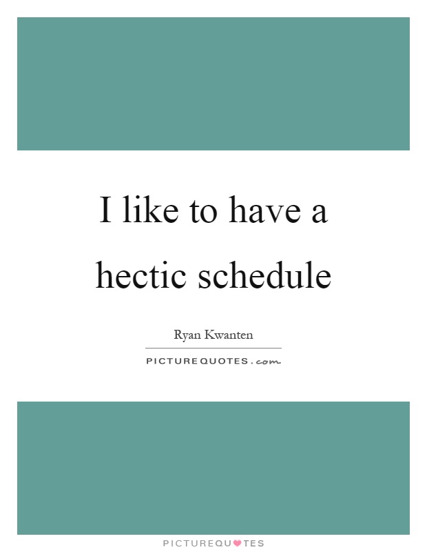 I like to have a hectic schedule Picture Quote #1