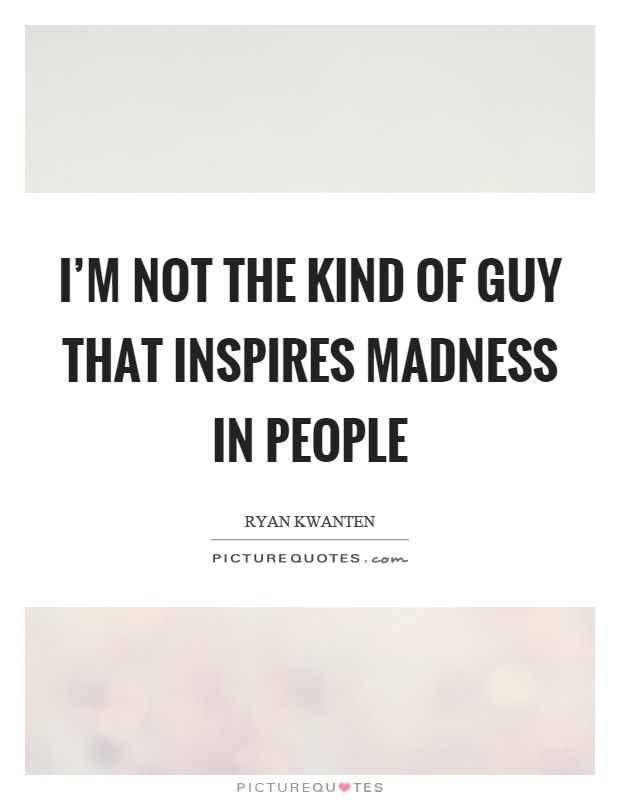 I'm not the kind of guy that inspires madness in people Picture Quote #1