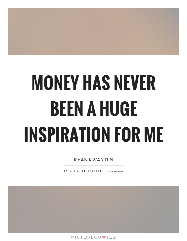 Money has never been a huge inspiration for me Picture Quote #1