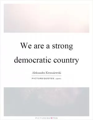 We are a strong democratic country Picture Quote #1