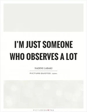 I’m just someone who observes a lot Picture Quote #1