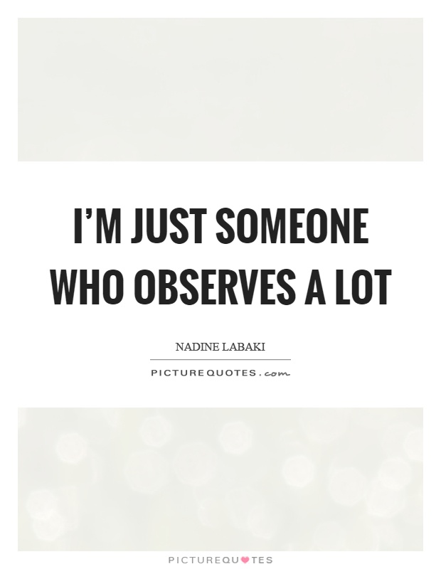 I'm just someone who observes a lot Picture Quote #1